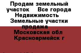 Продам земельный участок  - Все города Недвижимость » Земельные участки продажа   . Московская обл.,Красноармейск г.